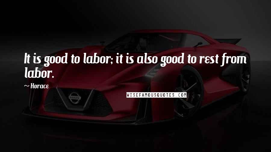 Horace Quotes: It is good to labor; it is also good to rest from labor.