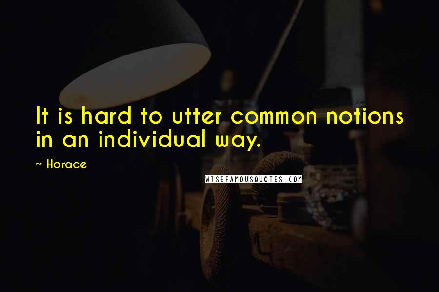 Horace Quotes: It is hard to utter common notions in an individual way.