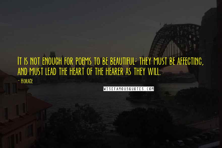 Horace Quotes: It is not enough for poems to be beautiful; they must be affecting, and must lead the heart of the hearer as they will.