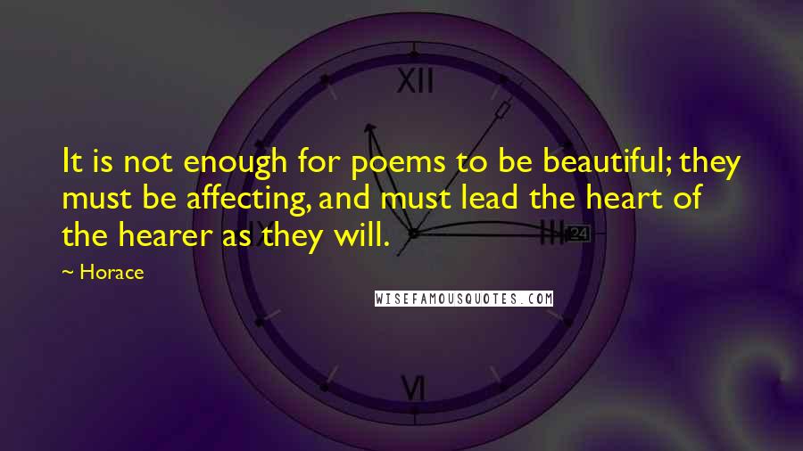 Horace Quotes: It is not enough for poems to be beautiful; they must be affecting, and must lead the heart of the hearer as they will.