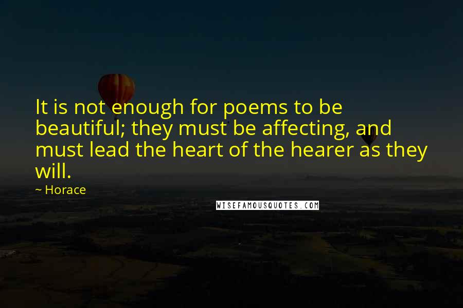 Horace Quotes: It is not enough for poems to be beautiful; they must be affecting, and must lead the heart of the hearer as they will.