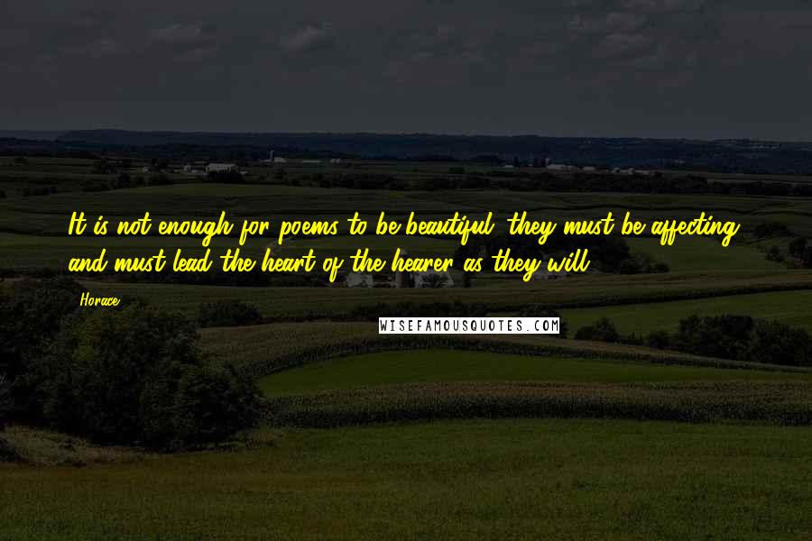 Horace Quotes: It is not enough for poems to be beautiful; they must be affecting, and must lead the heart of the hearer as they will.