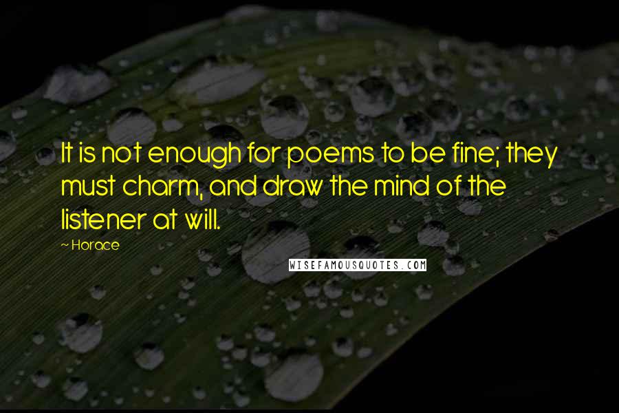 Horace Quotes: It is not enough for poems to be fine; they must charm, and draw the mind of the listener at will.