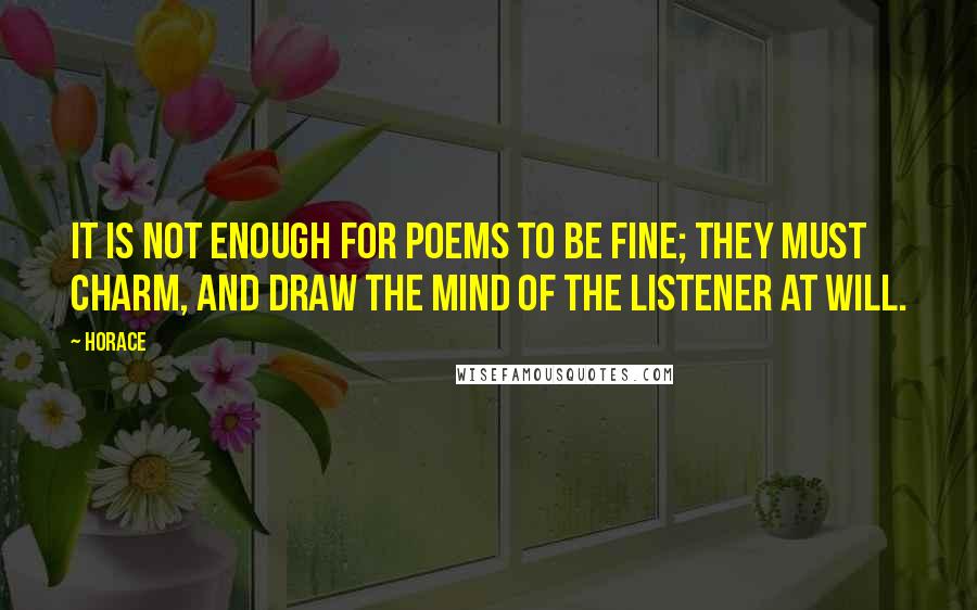 Horace Quotes: It is not enough for poems to be fine; they must charm, and draw the mind of the listener at will.