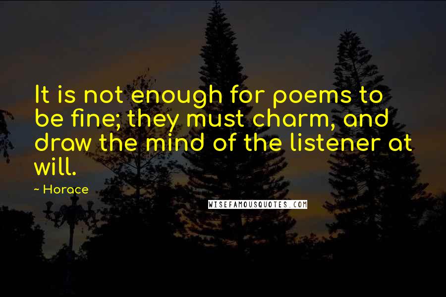 Horace Quotes: It is not enough for poems to be fine; they must charm, and draw the mind of the listener at will.