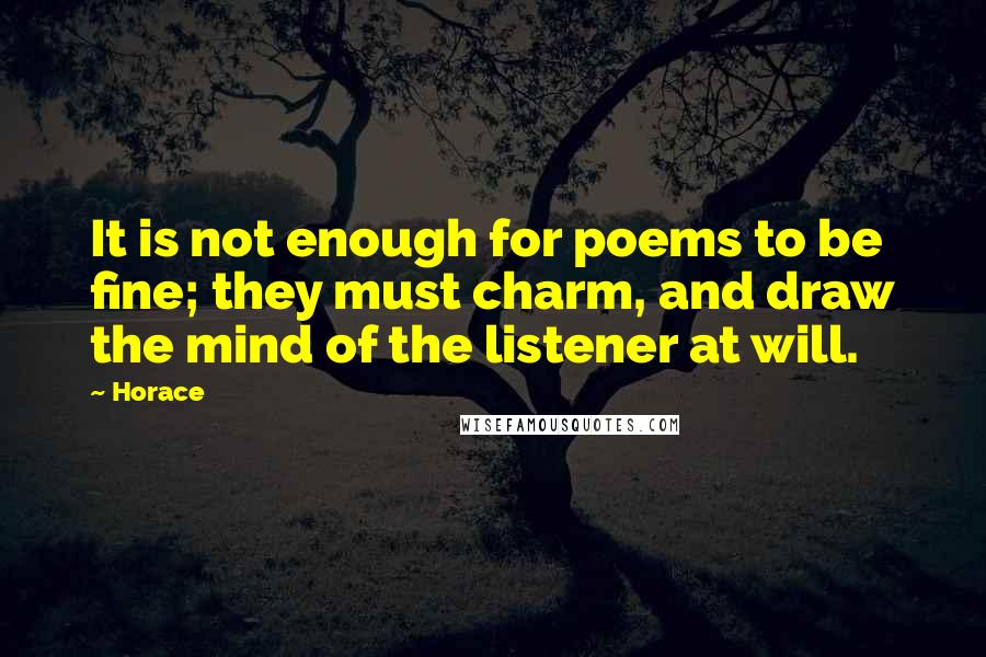 Horace Quotes: It is not enough for poems to be fine; they must charm, and draw the mind of the listener at will.