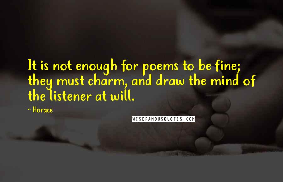 Horace Quotes: It is not enough for poems to be fine; they must charm, and draw the mind of the listener at will.