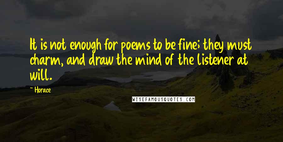 Horace Quotes: It is not enough for poems to be fine; they must charm, and draw the mind of the listener at will.