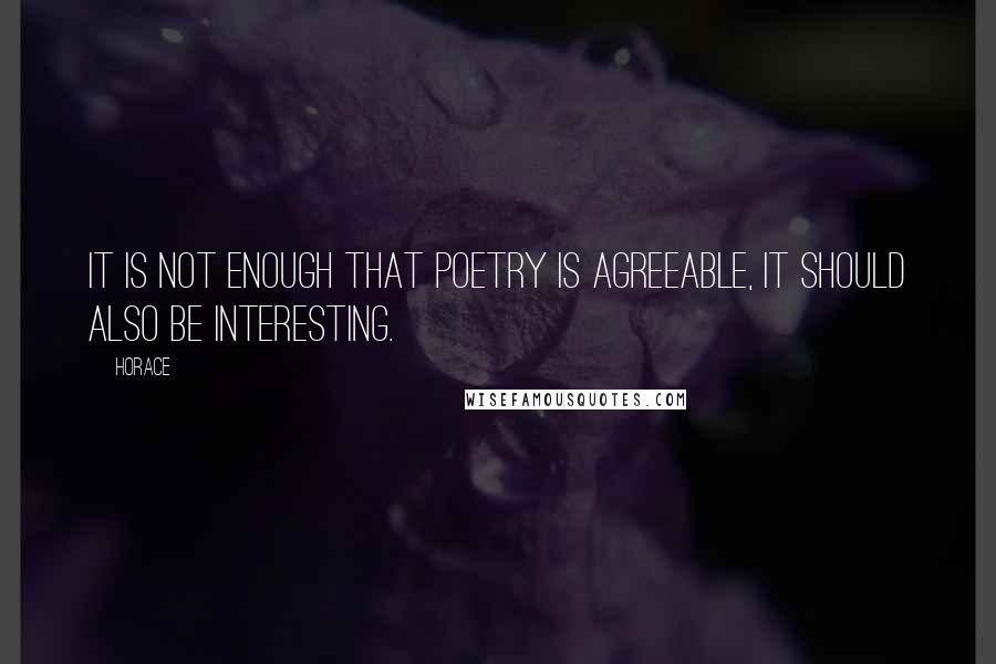 Horace Quotes: It is not enough that poetry is agreeable, it should also be interesting.