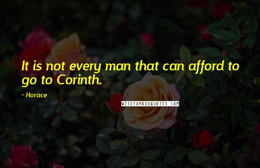 Horace Quotes: It is not every man that can afford to go to Corinth.