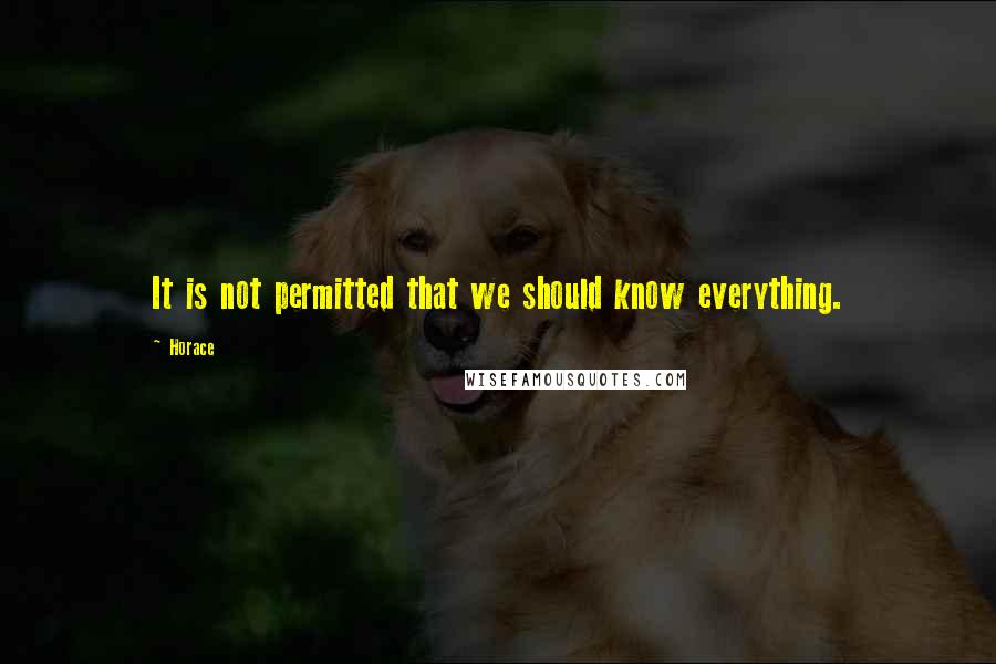 Horace Quotes: It is not permitted that we should know everything.