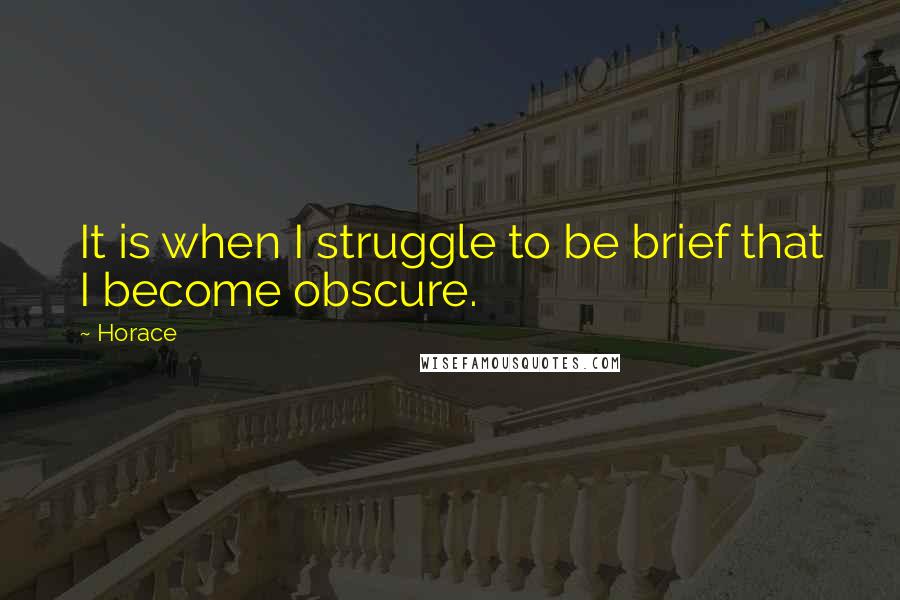 Horace Quotes: It is when I struggle to be brief that I become obscure.