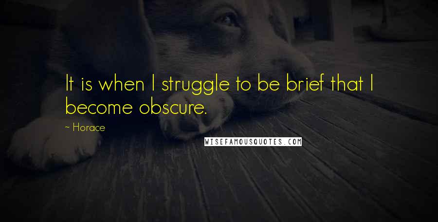 Horace Quotes: It is when I struggle to be brief that I become obscure.