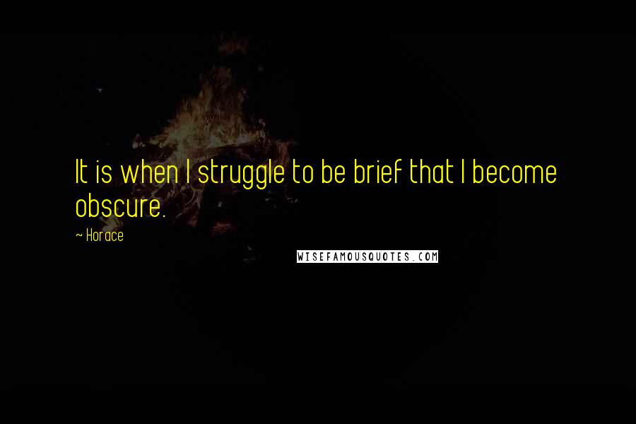 Horace Quotes: It is when I struggle to be brief that I become obscure.