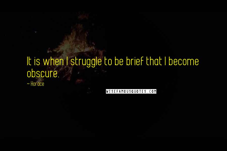 Horace Quotes: It is when I struggle to be brief that I become obscure.