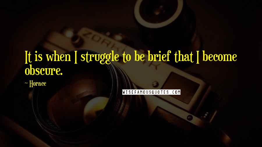 Horace Quotes: It is when I struggle to be brief that I become obscure.