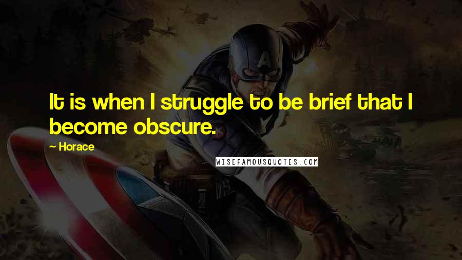 Horace Quotes: It is when I struggle to be brief that I become obscure.