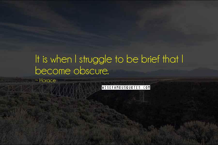 Horace Quotes: It is when I struggle to be brief that I become obscure.