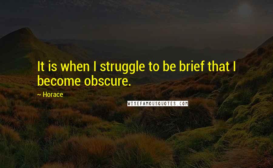 Horace Quotes: It is when I struggle to be brief that I become obscure.