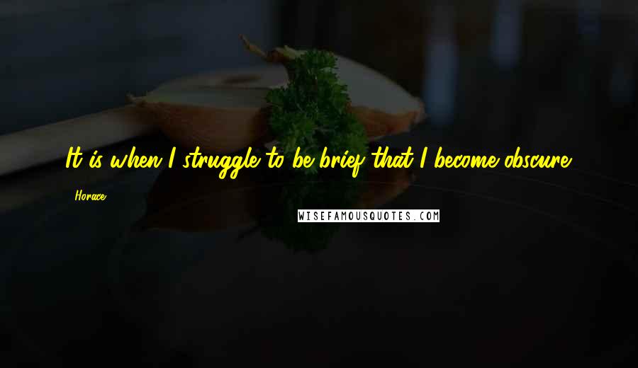 Horace Quotes: It is when I struggle to be brief that I become obscure.