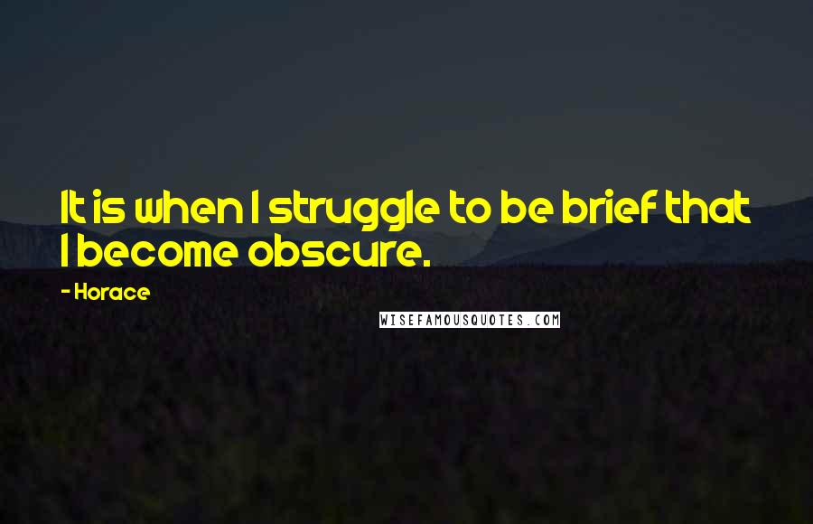 Horace Quotes: It is when I struggle to be brief that I become obscure.
