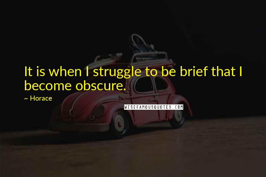 Horace Quotes: It is when I struggle to be brief that I become obscure.