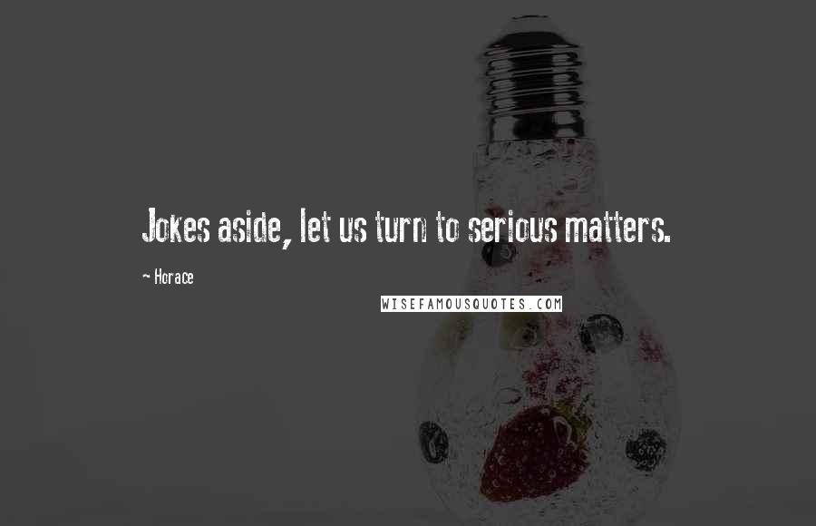 Horace Quotes: Jokes aside, let us turn to serious matters.