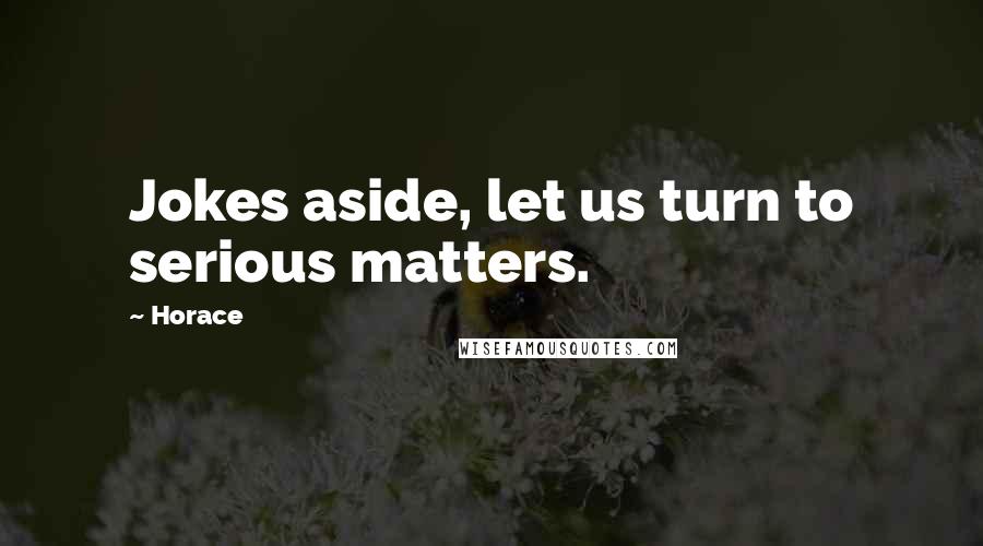 Horace Quotes: Jokes aside, let us turn to serious matters.