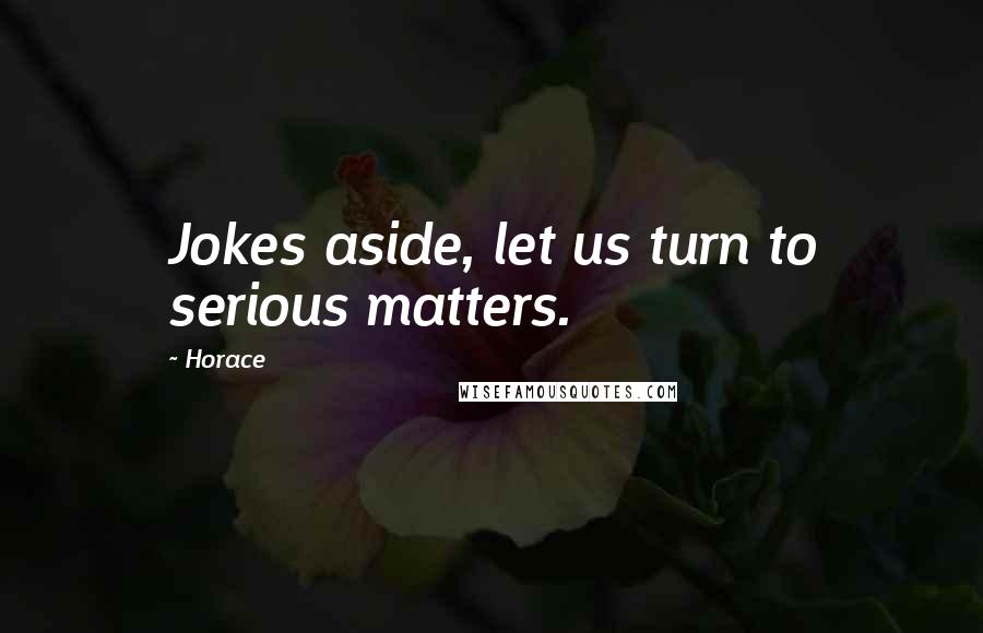 Horace Quotes: Jokes aside, let us turn to serious matters.