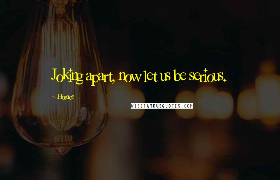 Horace Quotes: Joking apart, now let us be serious.