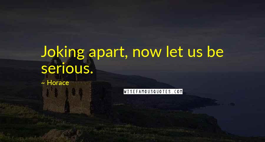Horace Quotes: Joking apart, now let us be serious.
