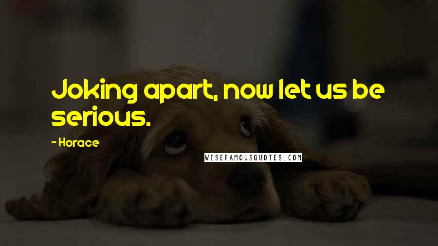 Horace Quotes: Joking apart, now let us be serious.