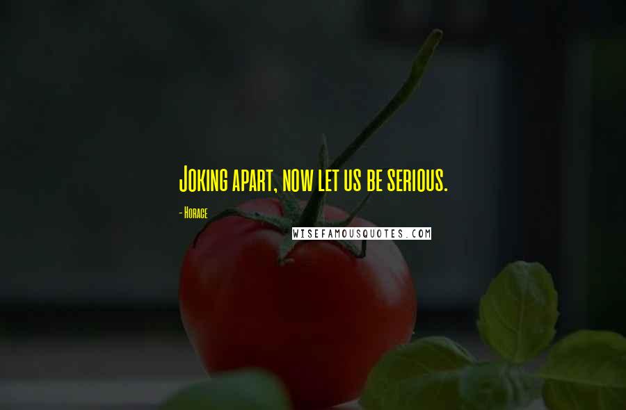 Horace Quotes: Joking apart, now let us be serious.