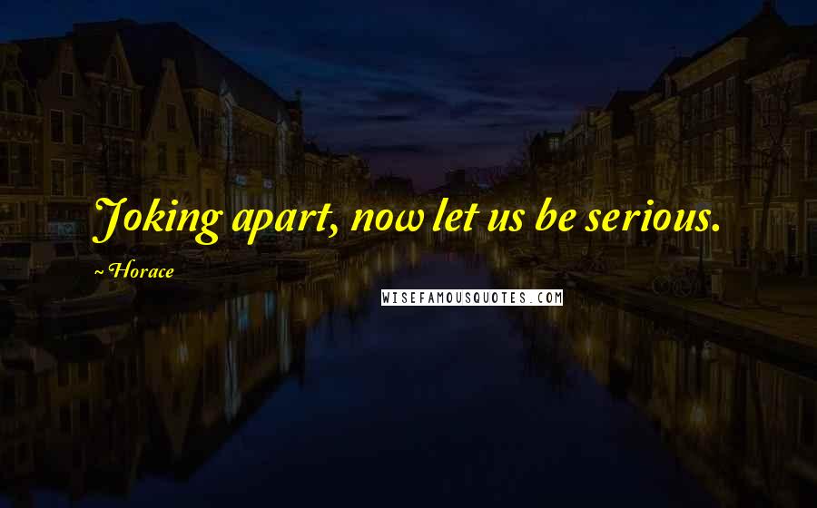Horace Quotes: Joking apart, now let us be serious.