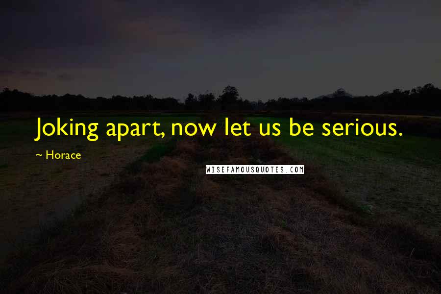 Horace Quotes: Joking apart, now let us be serious.