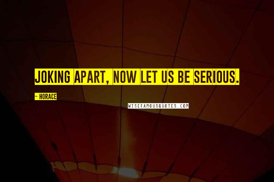 Horace Quotes: Joking apart, now let us be serious.