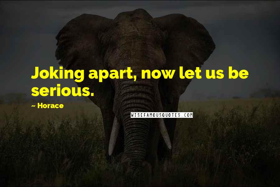 Horace Quotes: Joking apart, now let us be serious.