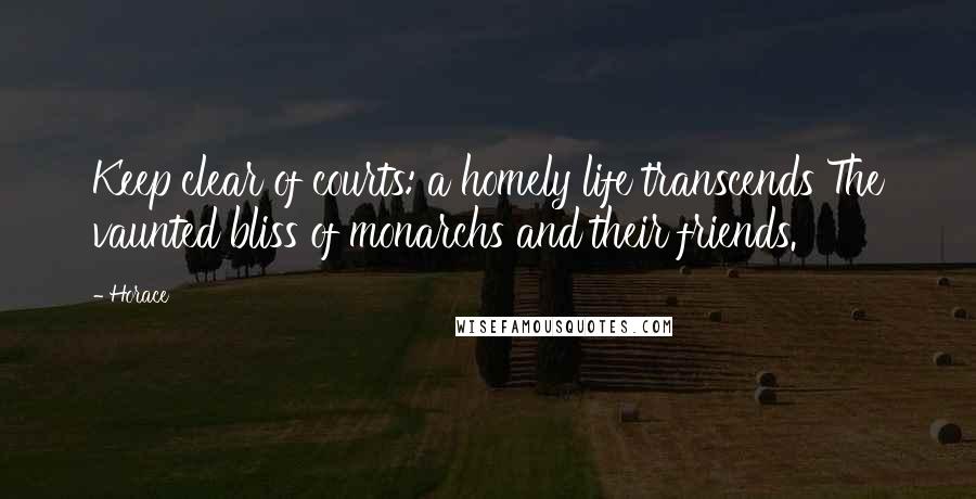 Horace Quotes: Keep clear of courts: a homely life transcends The vaunted bliss of monarchs and their friends.