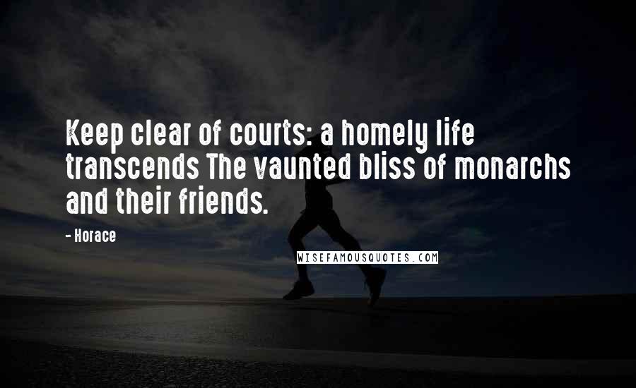 Horace Quotes: Keep clear of courts: a homely life transcends The vaunted bliss of monarchs and their friends.