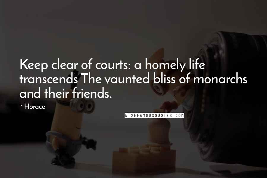Horace Quotes: Keep clear of courts: a homely life transcends The vaunted bliss of monarchs and their friends.
