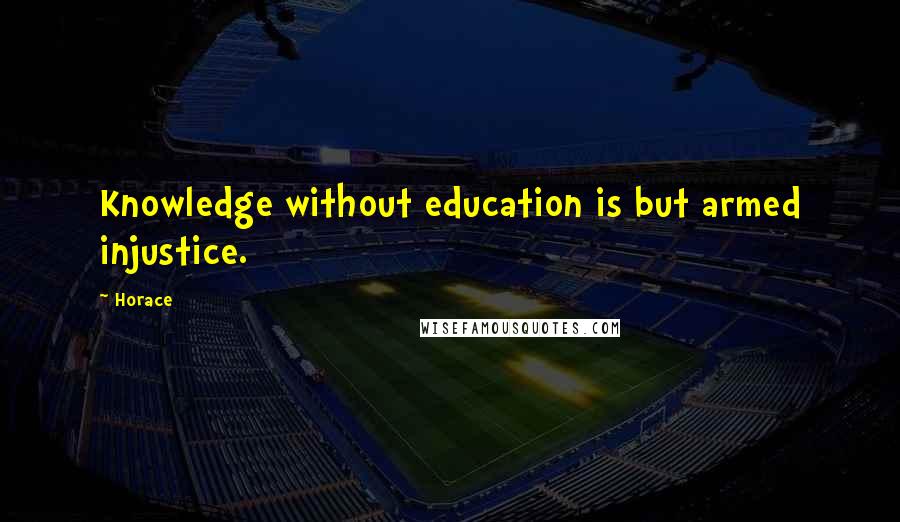 Horace Quotes: Knowledge without education is but armed injustice.