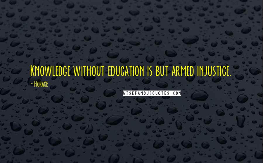 Horace Quotes: Knowledge without education is but armed injustice.