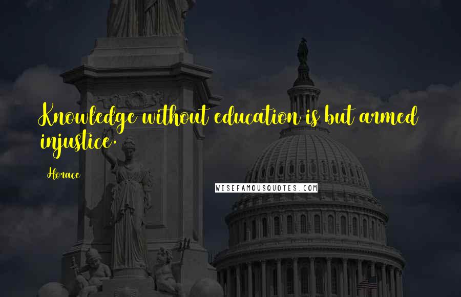 Horace Quotes: Knowledge without education is but armed injustice.