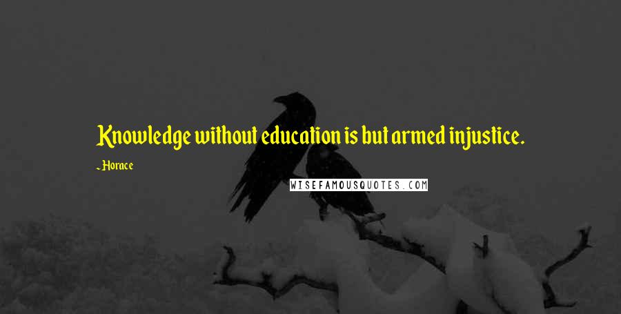 Horace Quotes: Knowledge without education is but armed injustice.