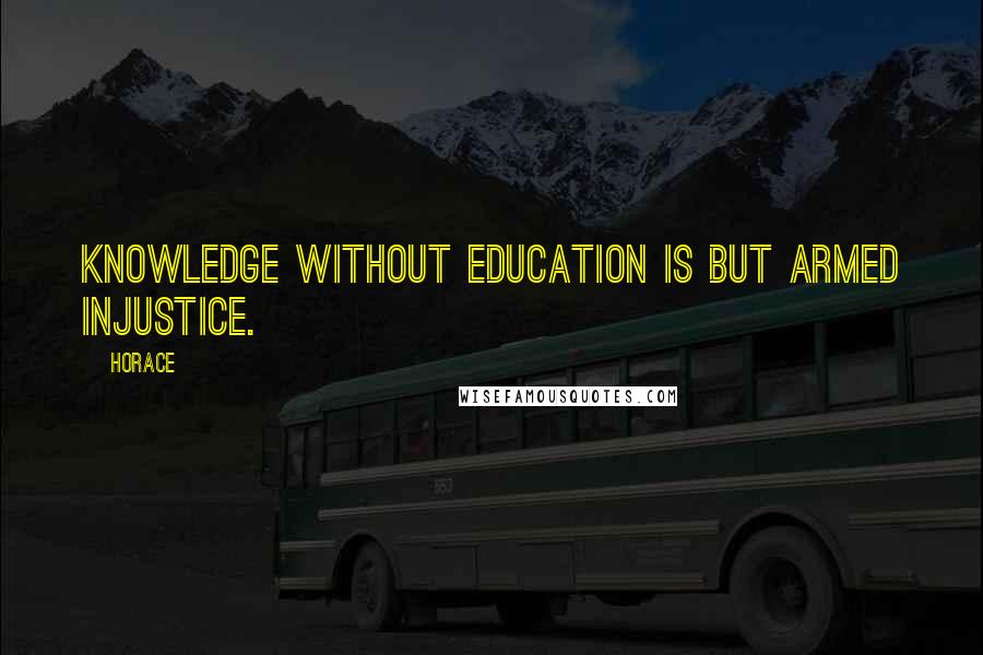 Horace Quotes: Knowledge without education is but armed injustice.