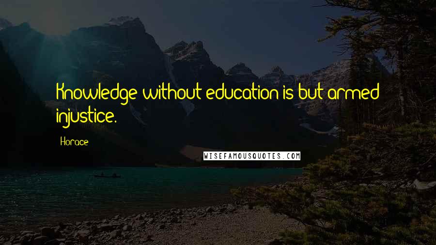 Horace Quotes: Knowledge without education is but armed injustice.