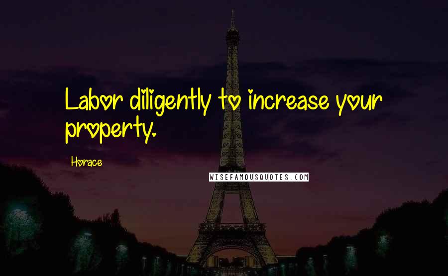 Horace Quotes: Labor diligently to increase your property.