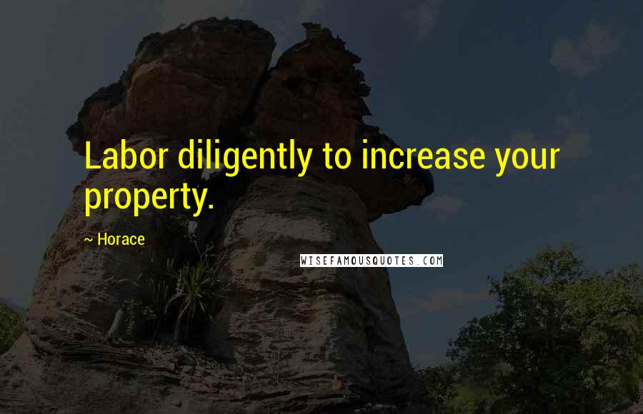 Horace Quotes: Labor diligently to increase your property.