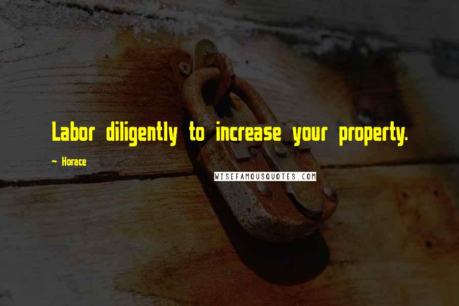 Horace Quotes: Labor diligently to increase your property.