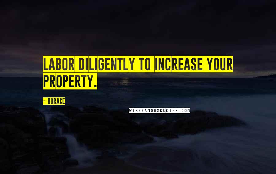 Horace Quotes: Labor diligently to increase your property.